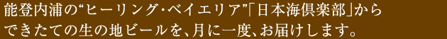能登内浦の”ヒーリング・ベイエリア”「日本海倶楽部」からできたての生の地ビールを月に一度お届けします